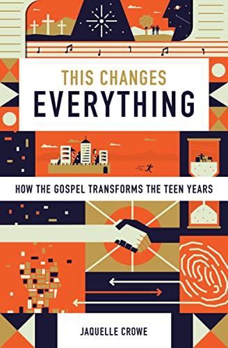 This Changes Everything: How the Gospel Transforms the Teen Years Cover