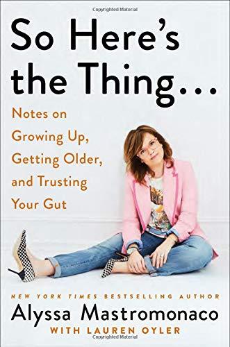 So Here's the Thing . . .: Notes on Growing Up, Getting Older, and Trusting Your Gut Cover