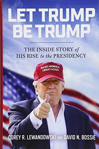 Let Trump Be Trump: The Inside Story of His Rise to the Presidency Cover
