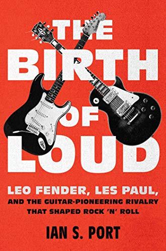 The Birth of Loud: Leo Fender, Les Paul, and the Guitar-Pioneering Rivalry That Shaped Rock 'n' Roll Cover