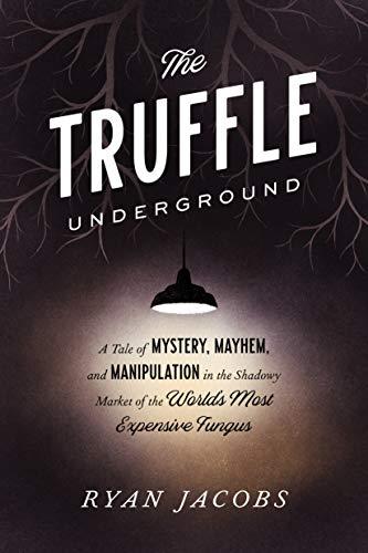 The Truffle Underground: A Tale of Mystery, Mayhem, and Manipulation in the Shadowy Market of the World's Most Expensive Fungus Cover