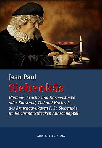 Siebenkäs: Blumen-, Frucht- und Dornenstücke oder Ehestand, Tod und Hochzeit des Armenadvokaten F. St. Siebenkäs im Reichsmarktflecken Kuhschnappel (German Edition) Cover