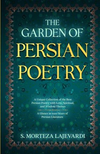 The Garden of Persian Poetry: A Unique Collection of the Best Persian Poetry with Love, Spiritual, and Wisdom Themes: A Glance at 1000 Years of Persian Literature Cover