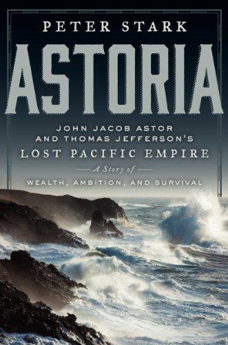 Astoria: John Jacob Astor and Thomas Jefferson's Lost Pacific Empire: A Story of Wealth, Ambition, and Survival Cover