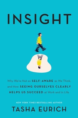 Insight: Why We're Not as Self-Aware as We Think, and How Seeing Ourselves Clearly Helps Us Succeed at Work and in Life Cover