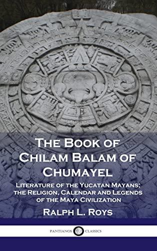 Book of Chilam Balam of Chumayel: Literature of the Yucatan Mayans; the Religion, Calendar and Legends of the Maya Civilization Cover