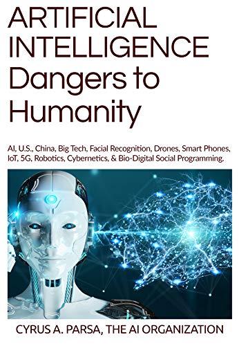 ARTIFICIAL INTELLIGENCE Dangers to Humanity: AI, U.S., China, Big Tech, Facial Recogniton, Drones, Smart Phones, IoT, 5G, Robotics, Cybernetics, & Bio-Digital Social Programming Cover