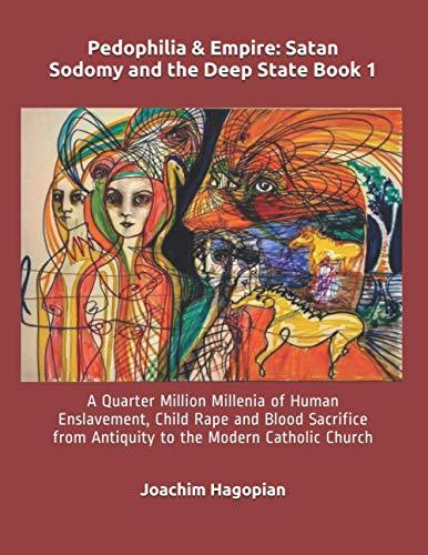 Pedophilia & Empire: Satan Sodomy and the Deep State Book 1: A Quarter Million Millenia of Human Enslavement, Child Rape and Blood Sacrifice from ... Catholic Church (PRINT Pedophilia & Empire) Cover