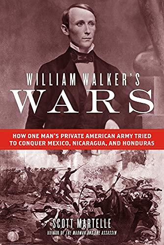 William Walker's Wars: How One Man's Private American Army Tried to Conquer Mexico, Nicaragua, and Honduras Cover