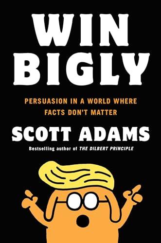 Win Bigly: Persuasion in a World Where Facts Don't Matter Cover