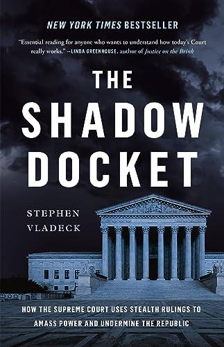 The Shadow Docket: How the Supreme Court Uses Stealth Rulings to Amass Power and Undermine the Republic Cover