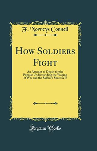 How Soldiers Fight: An Attempt to Depict for the Popular Understanding the Waging of War and the Soldier's Share in It (Classic Reprint) Cover