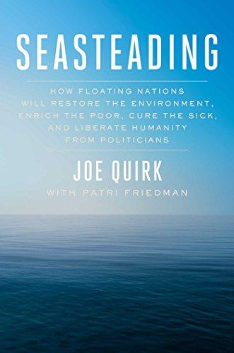 Seasteading: How Floating Nations Will Restore the Environment, Enrich the Poor, Cure the Sick, and Liberate Humanity from Politicians Cover