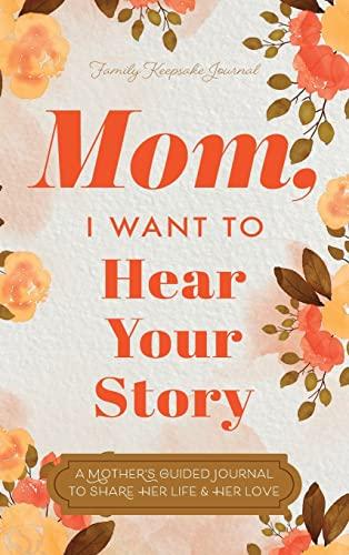 Mom, I Want to Hear Your Story: A Mother's Guided Journal To Share Her Life & Her Love Cover