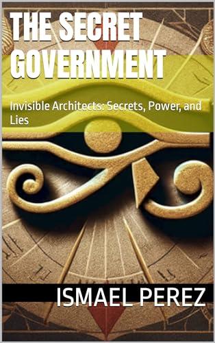 The Secret Government: Invisible Architects: Secrets, Power, and Lies Cover