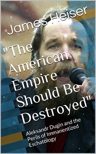 "The American Empire Should Be Destroyed": Aleksandr Dugin and the Perils of Immanentized Eschatology Cover