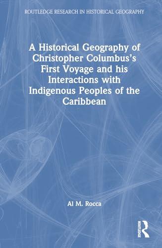 A Historical Geography of Christopher Columbus’s First Voyage and his Interactions with Indigenous Peoples of the Caribbean (Routledge Research in Historical Geography) Cover