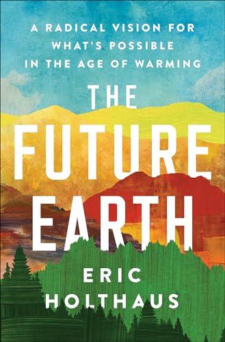 The Future Earth: A Radical Vision for What's Possible in the Age of Warming Cover