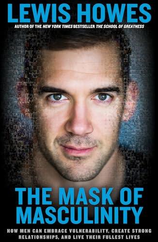 The Mask of Masculinity: How Men Can Embrace Vulnerability, Create Strong Relationships, and Live Their Fullest Lives Cover