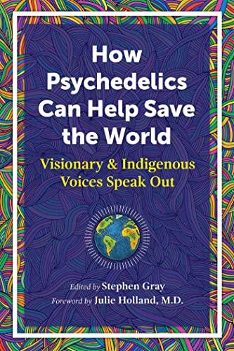 How Psychedelics Can Help Save the World: Visionary and Indigenous Voices Speak Out Cover