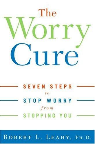 The Worry Cure: Seven Steps to Stop Worry from Stopping You Cover