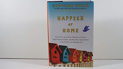 Happier at Home: Kiss More, Jump More, Abandon a Project, Read Samuel Johnson, and My Other Experiments in the Practice of Everyday Life Cover