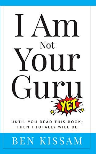I Am Not Your Guru (Yet): Until you read this book; then I totally will be Cover