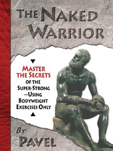 The Naked Warrior: Master the Secrets of the super-Strong--Using Bodyweight Exercises Only Cover