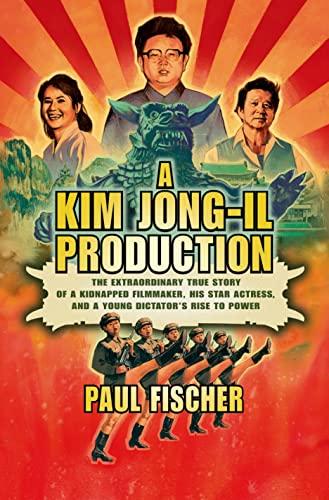 A Kim Jong-Il Production: The Extraordinary True Story of a Kidnapped Filmmaker, His Star Actress, and a Young Dictator's Rise to Power Cover