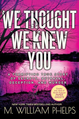 We Thought We Knew You: A Terrifying True Story of Secrets, Betrayal, Deception, and Murder Cover