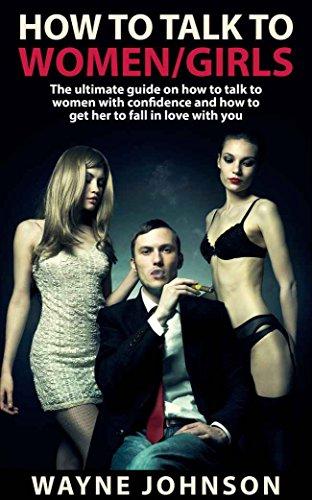 How To Talk To Women/Girls: The Ultimate On How To Talk To Ladies With Confidence and How To Get Her To Fall In Love With You (Talk to Girl, How To Impress ... How To Flirt With a Girl/Lady Book 1) Cover