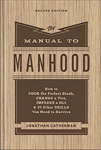 The Manual to Manhood: How to Cook the Perfect Steak, Change a Tire, Impress a Girl & 97 Other Skills You Need to Survive Cover