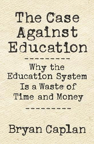 The Case against Education: Why the Education System Is a Waste of Time and Money Cover