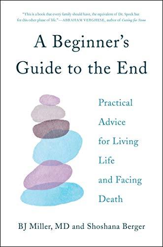 A Beginner's Guide to the End: Practical Advice for Living Life and Facing Death Cover
