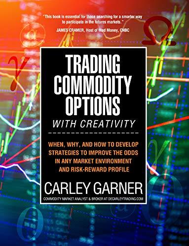 Trading Commodity Options...with Creativity: When, why, and how to develop strategies to improve the odds in any market environment and risk-reward profile Cover
