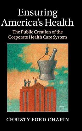 Ensuring America's Health: The Public Creation of the Corporate Health Care System Cover