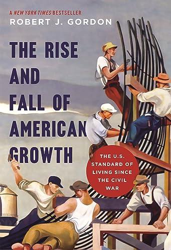 The Rise and Fall of American Growth: The U.S. Standard of Living since the Civil War (The Princeton Economic History of the Western World) Cover