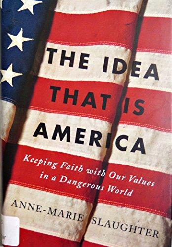 The Idea that Is America: Keeping Faith with Our Values in a Dangerous World Cover