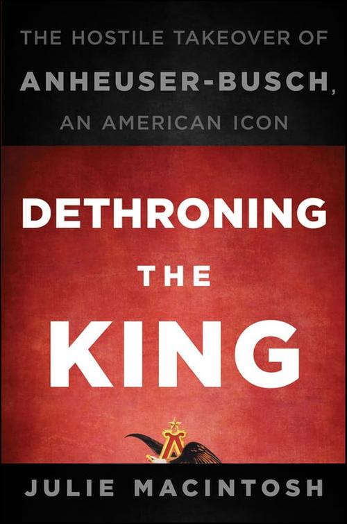 Dethroning the King: The Hostile Takeover of Anheuser-Busch, an American Icon Cover