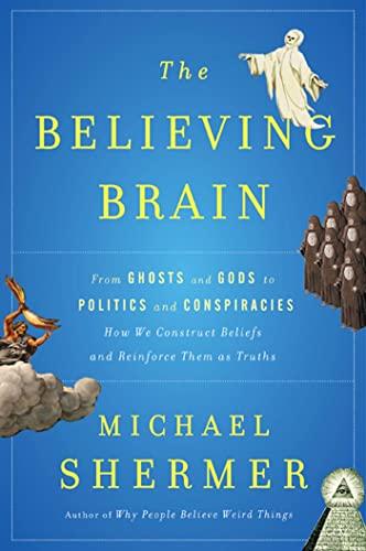 The Believing Brain: From Ghosts and Gods to Politics and Conspiracies---How We Construct Beliefs and Reinforce Them as Truths Cover