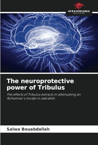 The neuroprotective power of Tribulus: The effects of Tribulus extracts in attenuating an Alzheimer's model in zebrafish Cover