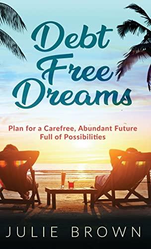 Debt Free Dreams: Plan for a Carefree, Abundant Future Full of Possibilities Cover