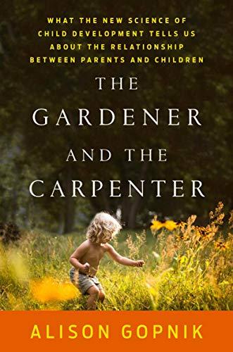 The Gardener and the Carpenter: What the New Science of Child Development Tells Us About the Relationship Between Parents and Children Cover