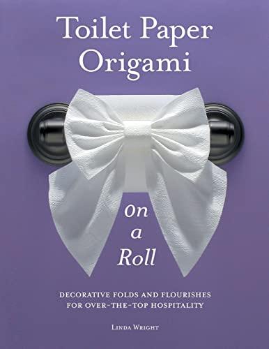 Toilet Paper Origami on a Roll: Decorative Folds and Flourishes for Over-the-Top Hospitality Cover