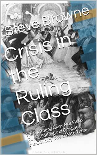Crisis in the Ruling Class: How a Ruling Class Not Fit to Rule is Falling and Dragging the Country Down With Them Cover