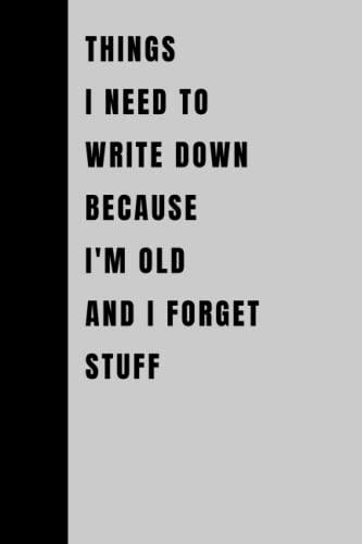 Things I Need To Write Down Because I'm Old And I Forget Stuff: Funny Gift Notebook Journal, Gift For Co-workers, Friends and Family, 120 Pages Cover