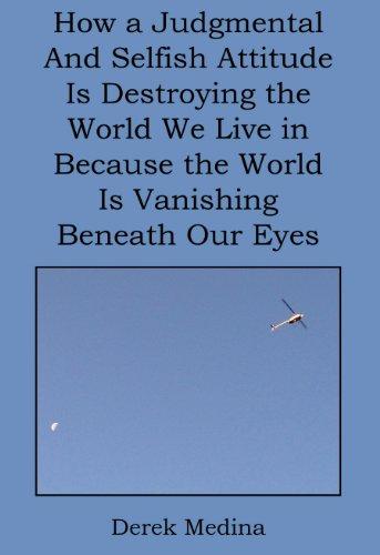 How a Judgmental and Selfish Attitude Is Destroying the World We Live in Because the World Is Vanishing Beneath Our Eyes Cover