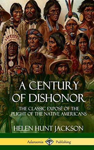 A Century of Dishonor: The Classic Exposé of the Plight of the Native Americans (Historic Journals) (Hardcover) Cover