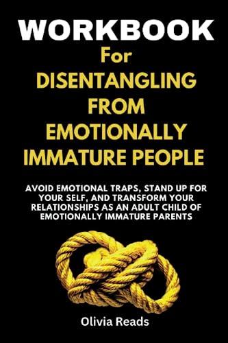 Workbook for Disentangling from Emotionally Immature People: Avoid Emotional Traps, Stand Up for Your Self, and Transform Your Relationships as an Adult Child of Emotionally Immature Parents Cover