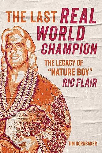 The Last Real World Champion: The Legacy of “Nature Boy” Ric Flair Cover